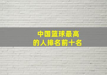 中国篮球最高的人排名前十名