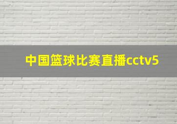 中国篮球比赛直播cctv5