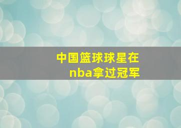 中国篮球球星在nba拿过冠军