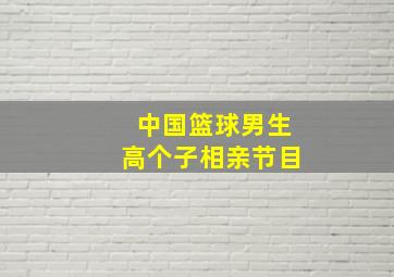 中国篮球男生高个子相亲节目