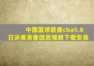 中国篮球联赛cba5.8日决赛录像回放视频下载安装