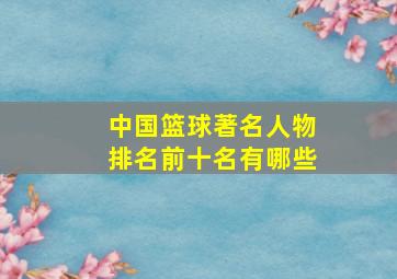 中国篮球著名人物排名前十名有哪些