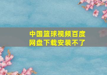 中国篮球视频百度网盘下载安装不了