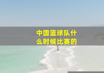 中国篮球队什么时候比赛的