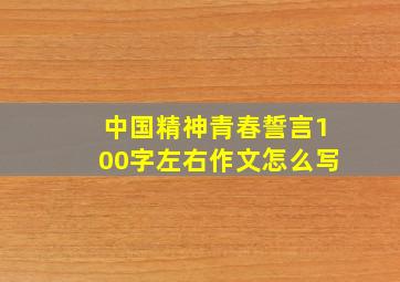 中国精神青春誓言100字左右作文怎么写