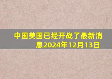 中国美国已经开战了最新消息2024年12月13日