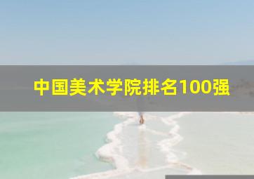 中国美术学院排名100强