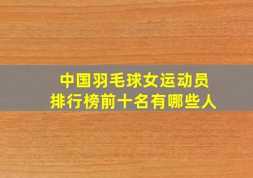 中国羽毛球女运动员排行榜前十名有哪些人