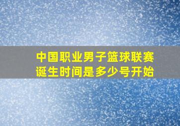 中国职业男子篮球联赛诞生时间是多少号开始