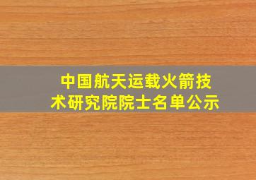 中国航天运载火箭技术研究院院士名单公示