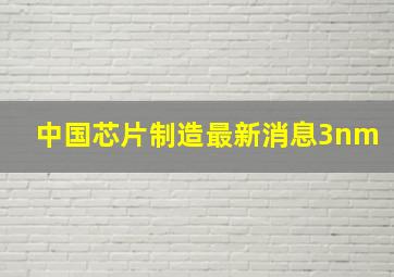 中国芯片制造最新消息3nm