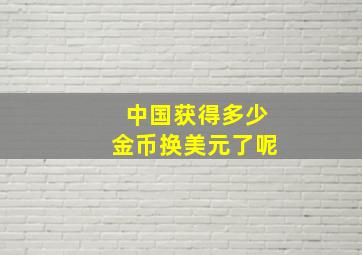 中国获得多少金币换美元了呢