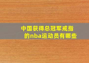 中国获得总冠军戒指的nba运动员有哪些