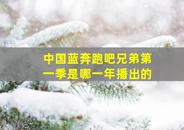 中国蓝奔跑吧兄弟第一季是哪一年播出的