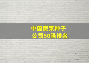 中国蔬菜种子公司50强排名