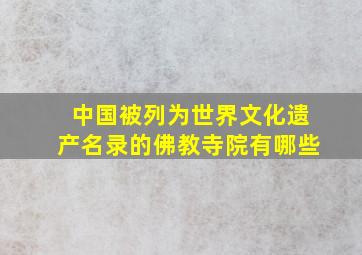 中国被列为世界文化遗产名录的佛教寺院有哪些