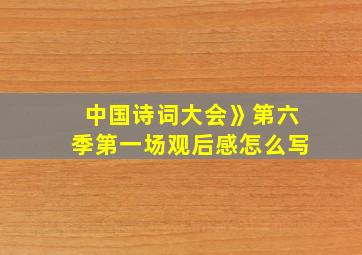 中国诗词大会》第六季第一场观后感怎么写