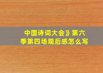 中国诗词大会》第六季第四场观后感怎么写