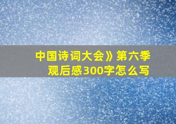 中国诗词大会》第六季观后感300字怎么写