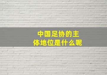 中国足协的主体地位是什么呢