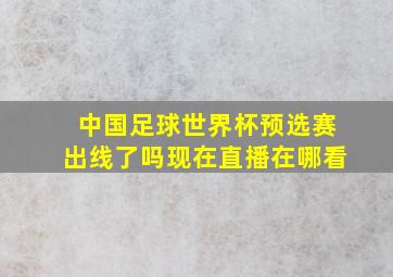 中国足球世界杯预选赛出线了吗现在直播在哪看