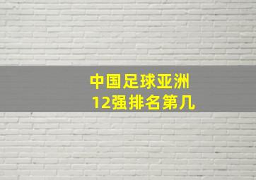 中国足球亚洲12强排名第几