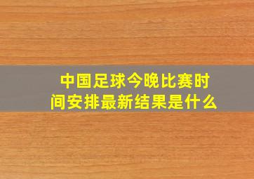 中国足球今晚比赛时间安排最新结果是什么