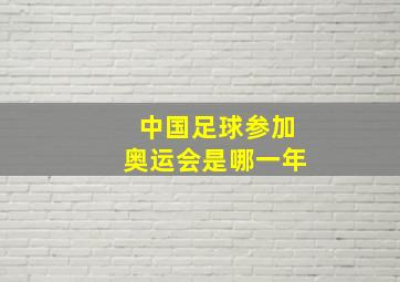 中国足球参加奥运会是哪一年