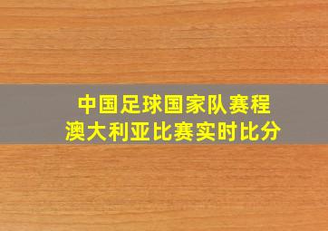 中国足球国家队赛程澳大利亚比赛实时比分