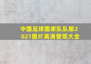 中国足球国家队队服2021图片高清壁纸大全