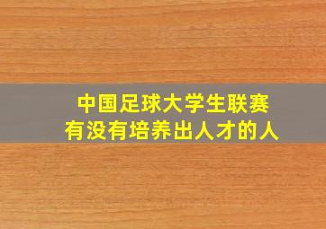 中国足球大学生联赛有没有培养出人才的人