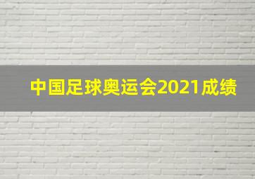 中国足球奥运会2021成绩