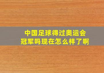 中国足球得过奥运会冠军吗现在怎么样了啊