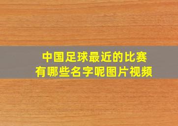 中国足球最近的比赛有哪些名字呢图片视频