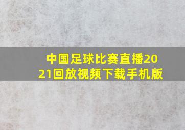 中国足球比赛直播2021回放视频下载手机版