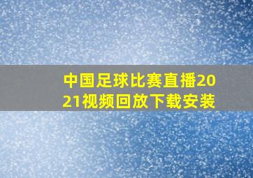 中国足球比赛直播2021视频回放下载安装