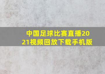 中国足球比赛直播2021视频回放下载手机版