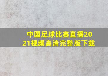 中国足球比赛直播2021视频高清完整版下载