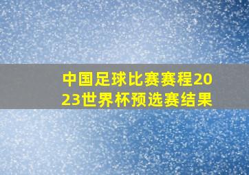 中国足球比赛赛程2023世界杯预选赛结果