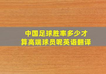 中国足球胜率多少才算高端球员呢英语翻译