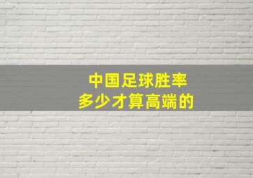 中国足球胜率多少才算高端的