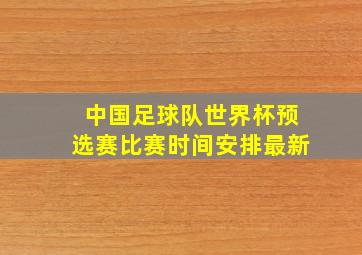 中国足球队世界杯预选赛比赛时间安排最新