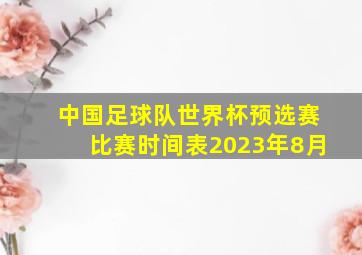 中国足球队世界杯预选赛比赛时间表2023年8月