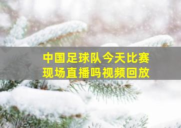 中国足球队今天比赛现场直播吗视频回放