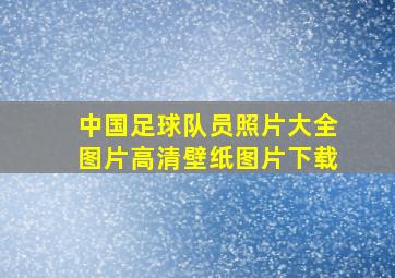 中国足球队员照片大全图片高清壁纸图片下载