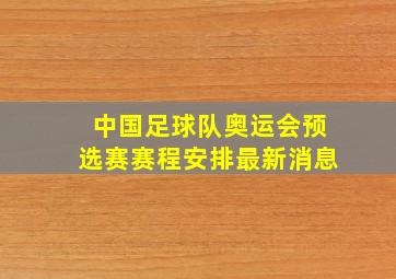 中国足球队奥运会预选赛赛程安排最新消息