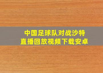 中国足球队对战沙特直播回放视频下载安卓