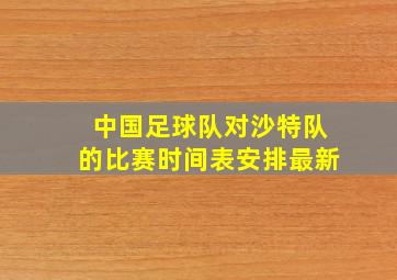 中国足球队对沙特队的比赛时间表安排最新