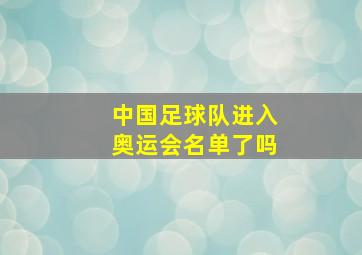 中国足球队进入奥运会名单了吗