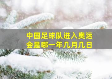 中国足球队进入奥运会是哪一年几月几日